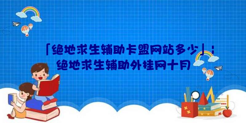 「绝地求生辅助卡盟网站多少」|绝地求生辅助外挂网十月